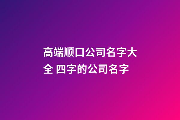 高端顺口公司名字大全 四字的公司名字-第1张-公司起名-玄机派